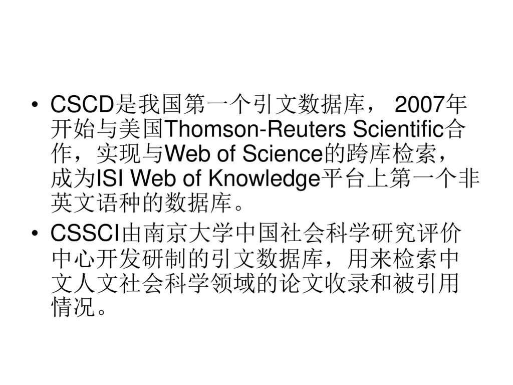 CSCD是我国第一个引文数据库， 2007年开始与美国Thomson-Reuters Scientific合作，实现与Web of Science的跨库检索，成为ISI Web of Knowledge平台上第一个非英文语种的数据库。