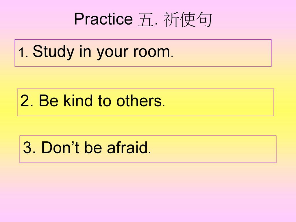 Practice 五. 祈使句 2. Be kind to others. 3. Don’t be afraid.