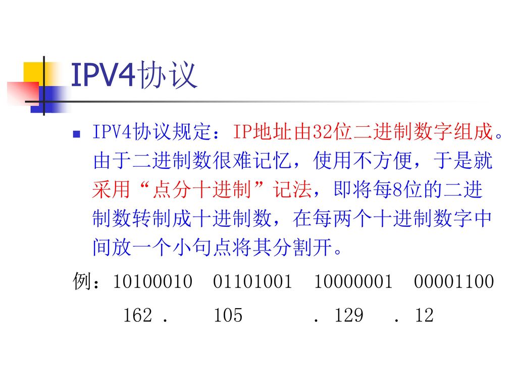 IPV4协议 IPV4协议规定：IP地址由32位二进制数字组成。由于二进制数很难记忆，使用不方便，于是就采用 点分十进制 记法，即将每8位的二进制数转制成十进制数，在每两个十进制数字中间放一个小句点将其分割开。