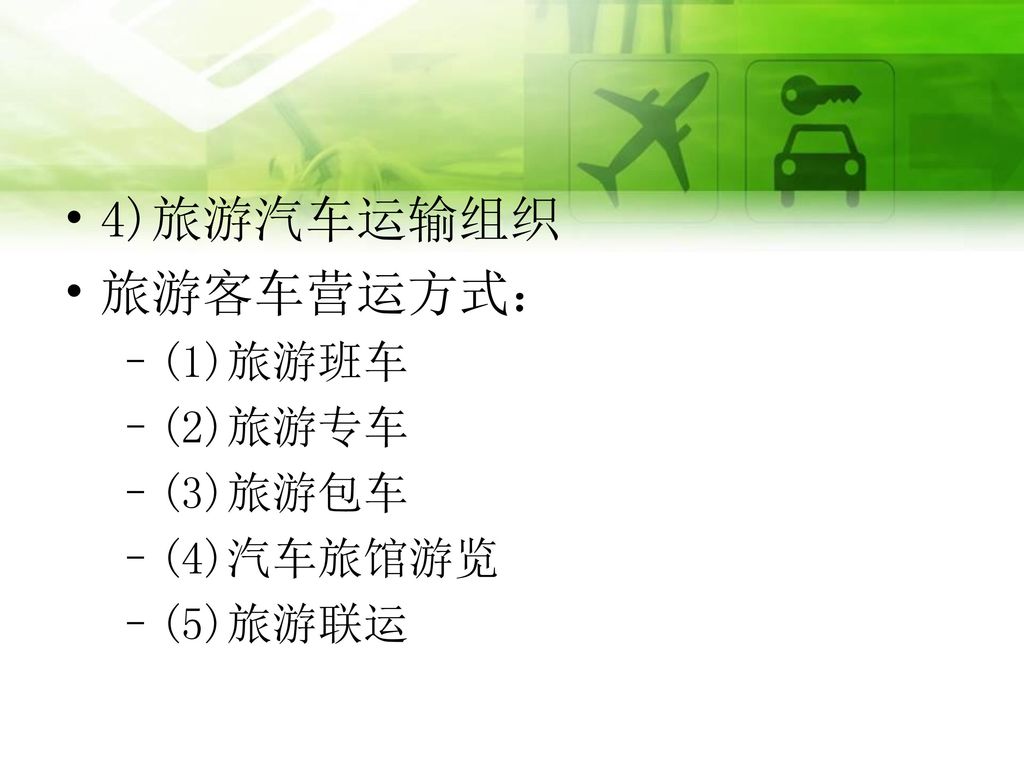 4)旅游汽车运输组织 旅游客车营运方式： (1)旅游班车 (2)旅游专车 (3)旅游包车 (4)汽车旅馆游览 (5)旅游联运
