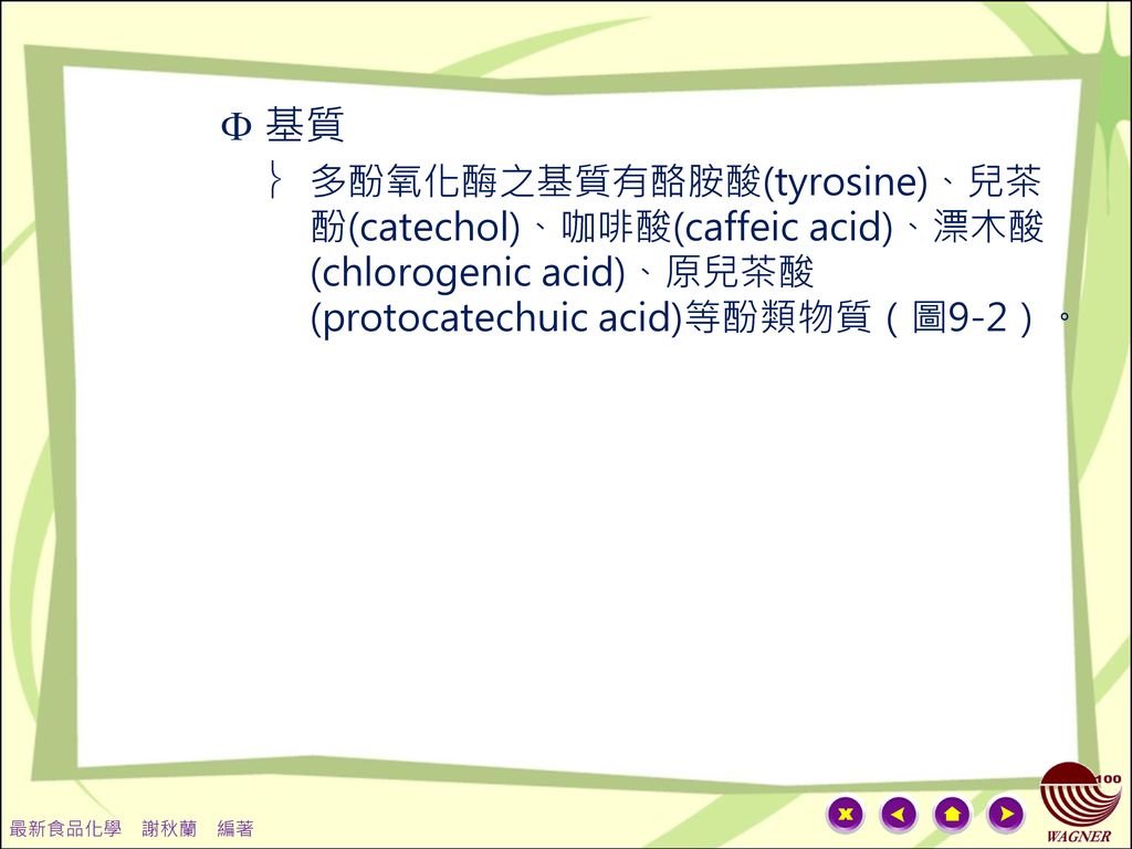 基質 多酚氧化酶之基質有酪胺酸(tyrosine)、兒茶酚(catechol)、咖啡酸(caffeic acid)、漂木酸(chlorogenic acid)、原兒茶酸(protocatechuic acid)等酚類物質（圖9-2）。