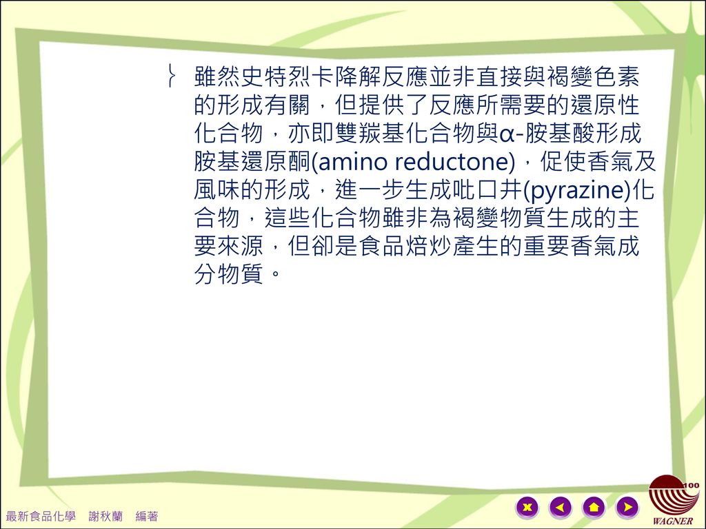雖然史特烈卡降解反應並非直接與褐變色素的形成有關，但提供了反應所需要的還原性化合物，亦即雙羰基化合物與α-胺基酸形成胺基還原酮(amino reductone)，促使香氣及風味的形成，進一步生成吡口井(pyrazine)化合物，這些化合物雖非為褐變物質生成的主要來源，但卻是食品焙炒產生的重要香氣成分物質。