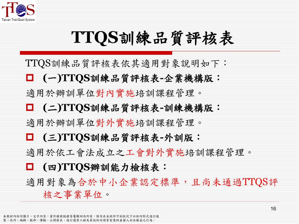 TTQS訓練品質評核表 TTQS訓練品質評核表依其適用對象說明如下： (一)TTQS訓練品質評核表-企業機構版：