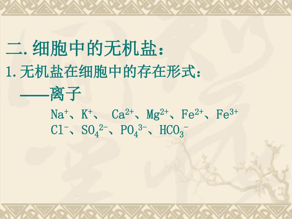 二.细胞中的无机盐： 1.无机盐在细胞中的存在形式： ——离子 Na+、K+、 Ca2+、Mg2+、Fe2+、Fe3+