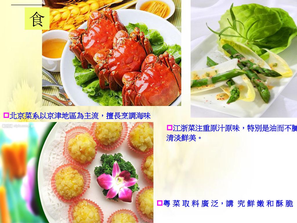 食 北京菜系以京津地區為主流，擅長烹調海味 江浙菜注重原汁原味，特別是油而不膩，清淡鮮美。