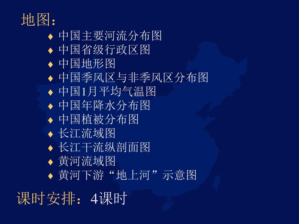 地图： 课时安排：4课时 中国主要河流分布图 中国省级行政区图 中国地形图 中国季风区与非季风区分布图 中国1月平均气温图 中国年降水分布图