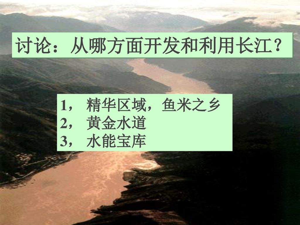 讨论：从哪方面开发和利用长江？ 1， 精华区域，鱼米之乡 2， 黄金水道 3， 水能宝库