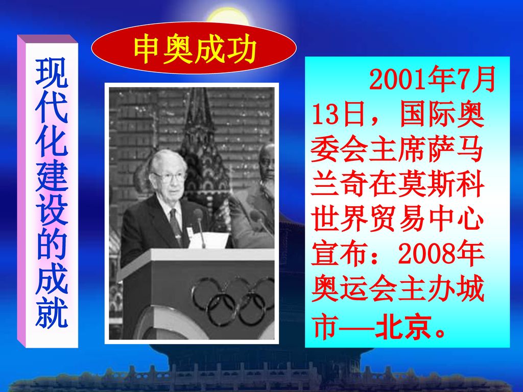 申奥成功 现代化建设的成就 2001年7月13日，国际奥委会主席萨马兰奇在莫斯科世界贸易中心宣布：2008年奥运会主办城市—北京。