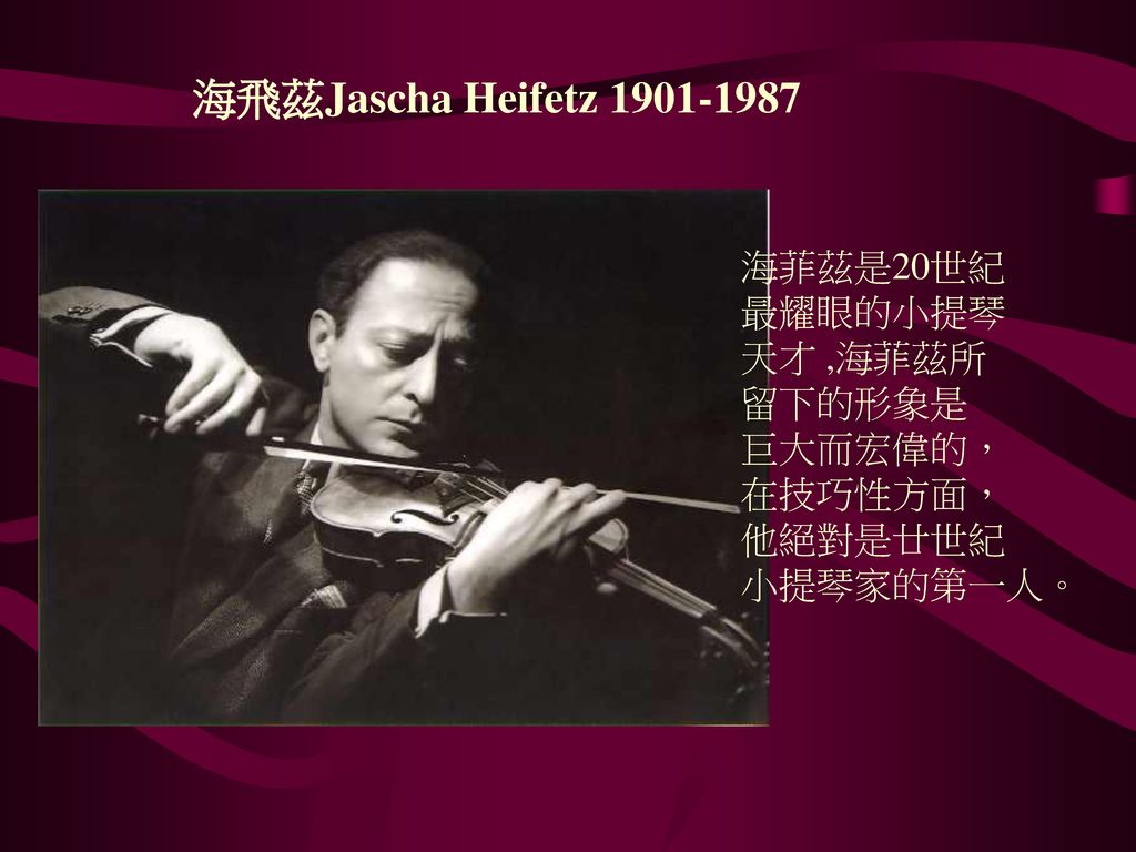 海飛茲Jascha Heifetz 海菲茲是20世紀 最耀眼的小提琴 天才 ,海菲茲所 留下的形象是 巨大而宏偉的，