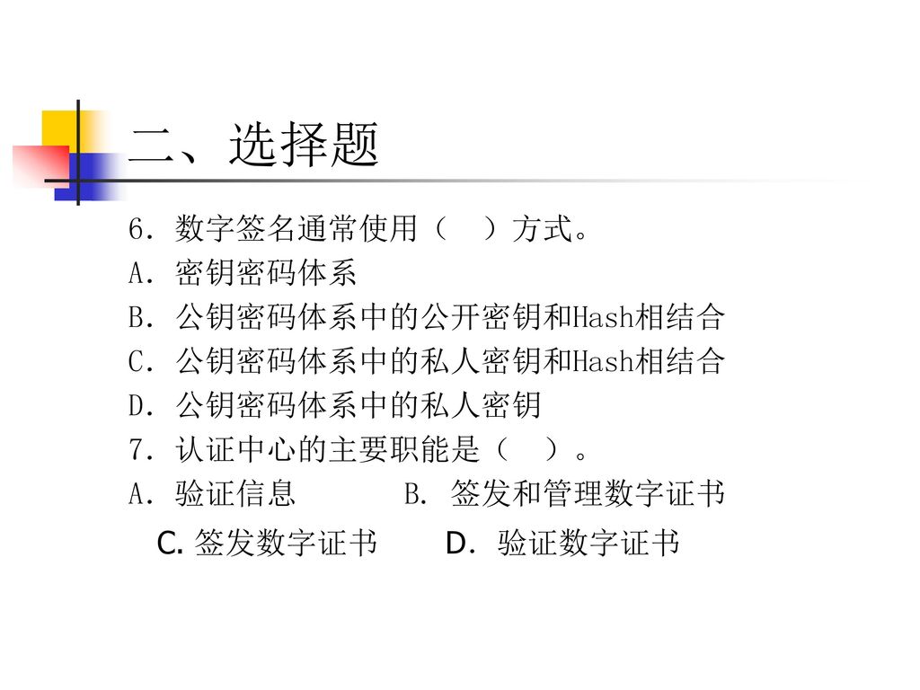 二、选择题 6．数字签名通常使用（ ）方式。 A．密钥密码体系 B．公钥密码体系中的公开密钥和Hash相结合