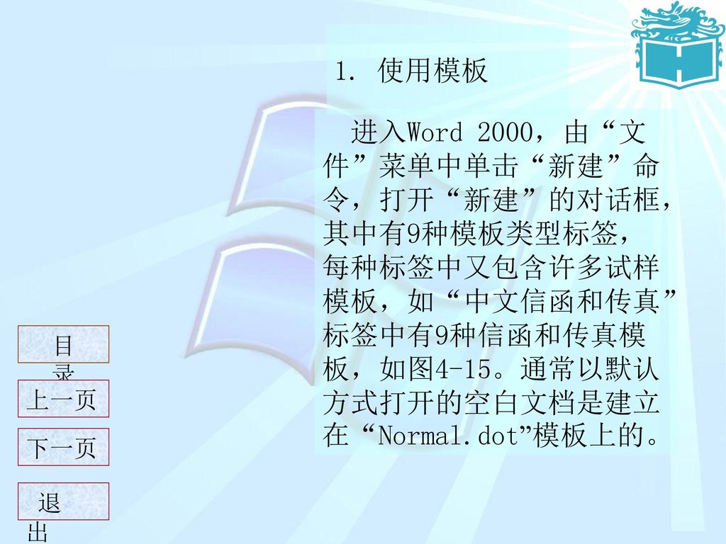 1. 使用模板 进入Word 2000，由 文件 菜单中单击 新建 命令，打开 新建 的对话框，其中有9种模板类型标签，每种标签中又包含许多试样模板，如 中文信函和传真 标签中有9种信函和传真模板，如图4-15。通常以默认方式打开的空白文档是建立在 Normal.dot 模板上的。