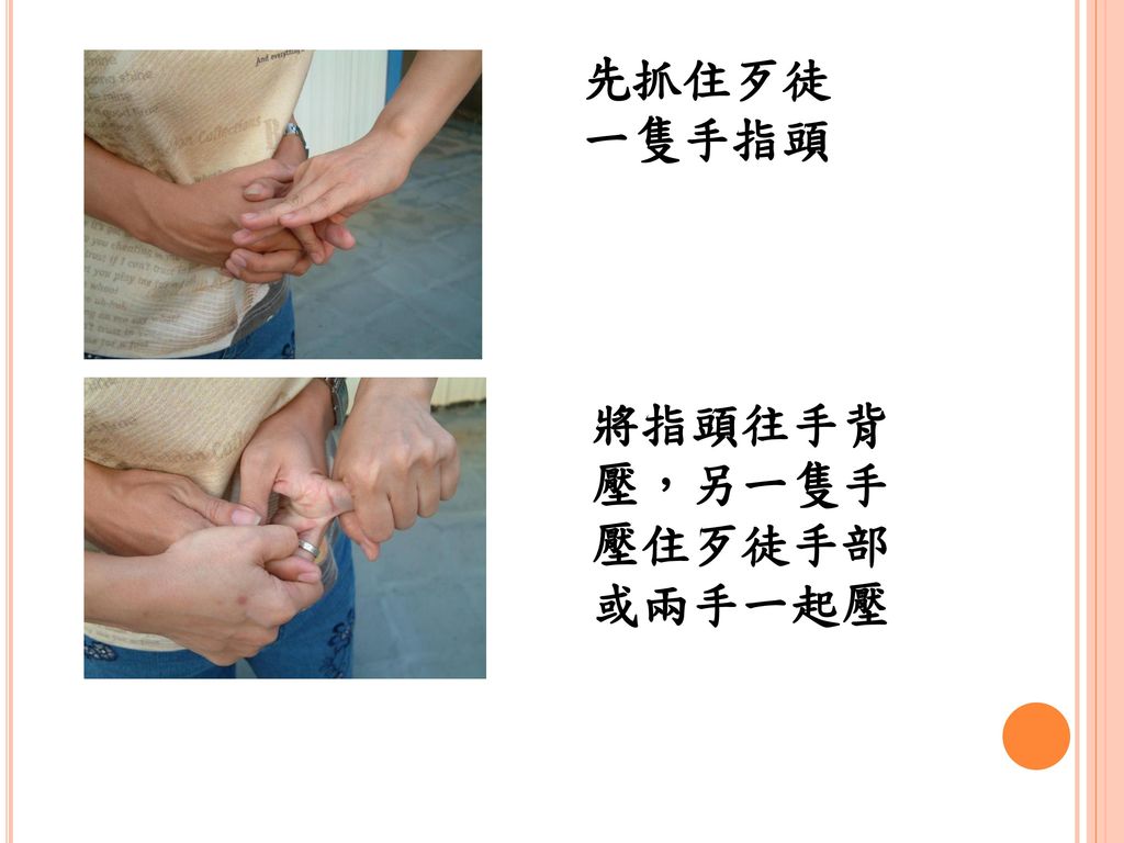 先抓住歹徒一隻手指頭 將指頭往手背壓，另一隻手壓住歹徒手部或兩手一起壓