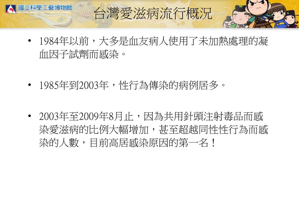 台灣愛滋病流行概況 1984年以前，大多是血友病人使用了未加熱處理的凝血因子試劑而感染。 1985年到2003年，性行為傳染的病例居多。