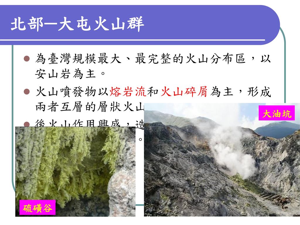 北部─大屯火山群 為臺灣規模最大、最完整的火山分布區，以安山岩為主。 火山噴發物以熔岩流和火山碎屑為主，形成兩者互層的層狀火山。