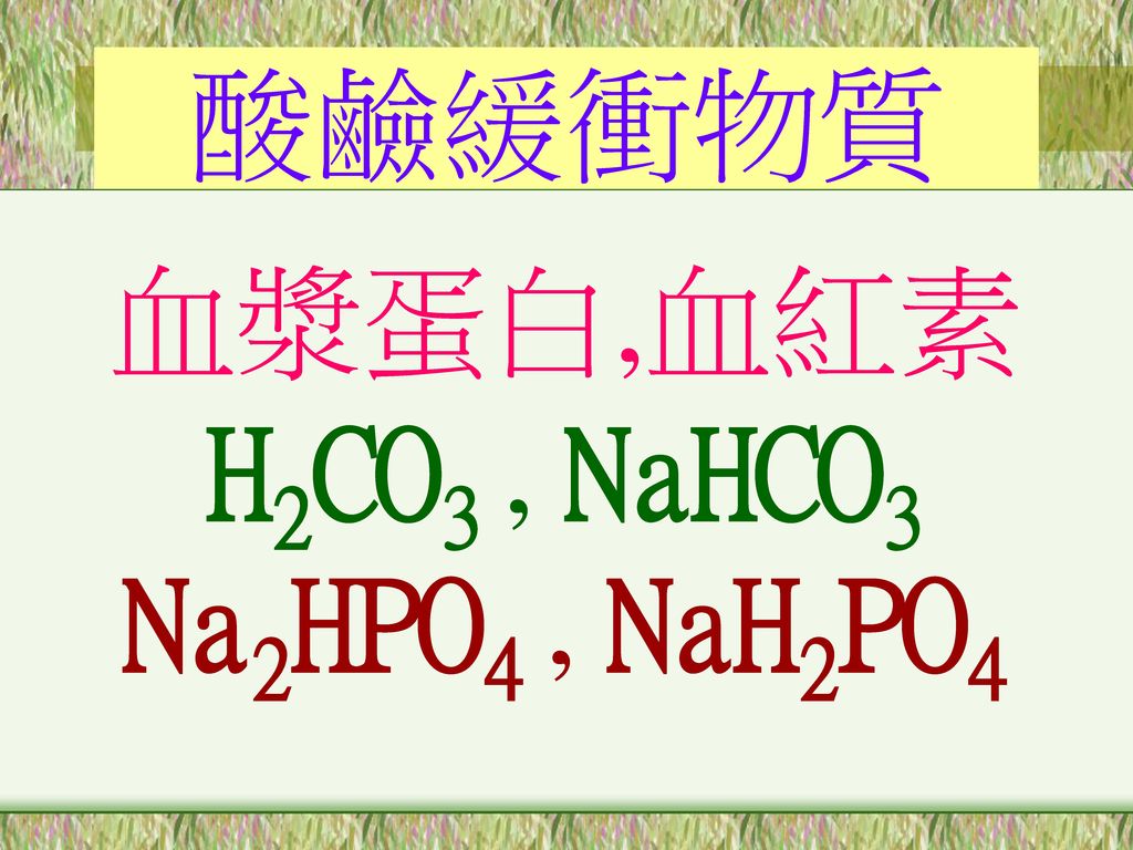 酸鹼緩衝物質 血漿蛋白,血紅素 H2CO3 , NaHCO3 Na2HPO4 , NaH2PO4