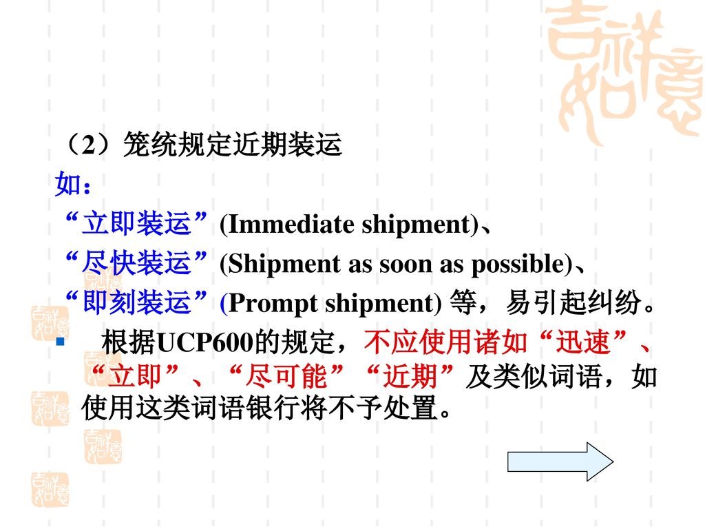 （2）笼统规定近期装运 如： 立即装运 (Immediate shipment)、 尽快装运 (Shipment as soon as possible)、 即刻装运 (Prompt shipment) 等，易引起纠纷。