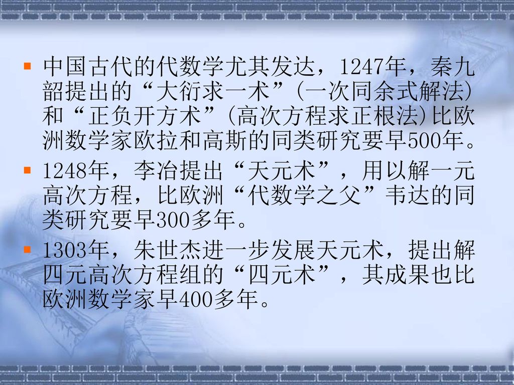 中国古代的代数学尤其发达，1247年，秦九韶提出的 大衍求一术 (一次同余式解法)和 正负开方术 (高次方程求正根法)比欧洲数学家欧拉和高斯的同类研究要早500年。