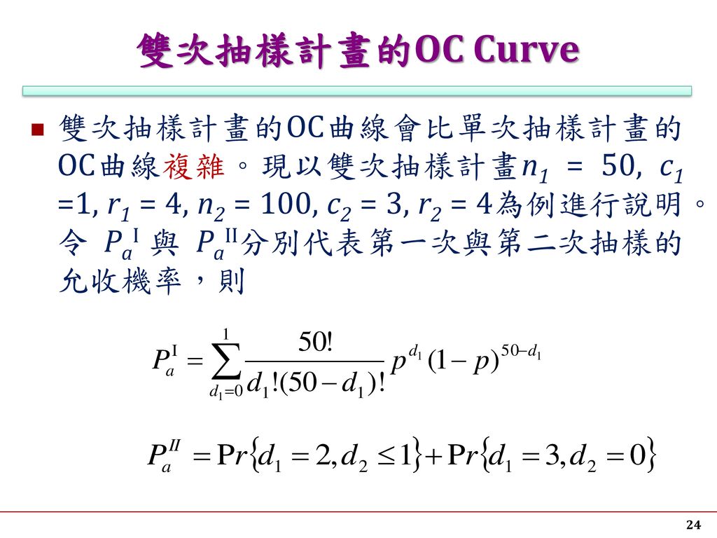 雙次抽樣計畫的OC Curve 雙次抽樣計畫的OC曲線會比單次抽樣計畫的OC曲線複雜。現以雙次抽樣計畫n1 = 50, c1 =1, r1 = 4, n2 = 100, c2 = 3, r2 = 4為例進行說明。令 PaI 與 PaII分別代表第一次與第二次抽樣的允收機率，則.