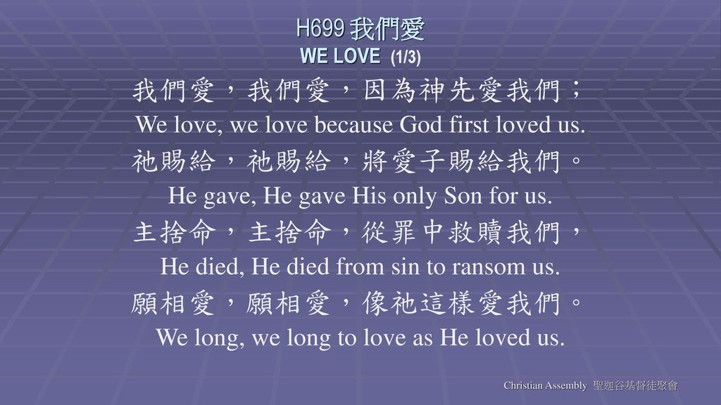 我們愛，我們愛，因為神先愛我們； 祂賜給，祂賜給，將愛子賜給我們。 主捨命，主捨命，從罪中救贖我們， 願相愛，願相愛，像祂這樣愛我們。