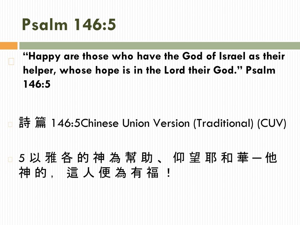 Psalm 146:5 Happy are those who have the God of Israel as their helper, whose hope is in the Lord their God. Psalm 146:5.