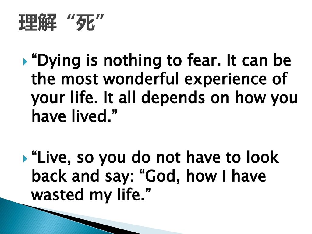 理解 死 Dying is nothing to fear. It can be the most wonderful experience of your life. It all depends on how you have lived.