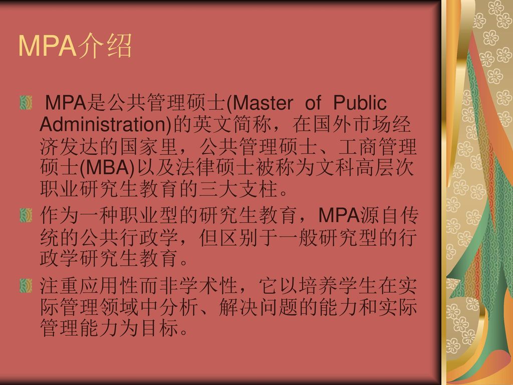 MPA介绍 MPA是公共管理硕士(Master of Public Administration)的英文简称，在国外市场经济发达的国家里，公共管理硕士、工商管理硕士(MBA)以及法律硕士被称为文科高层次职业研究生教育的三大支柱。