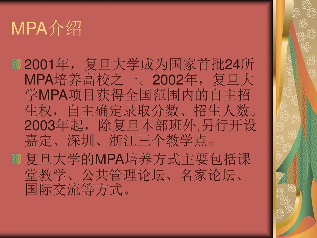 MPA介绍 2001年，复旦大学成为国家首批24所MPA培养高校之一。2002年，复旦大学MPA项目获得全国范围内的自主招生权，自主确定录取分数、招生人数。2003年起，除复旦本部班外,另行开设嘉定、深圳、浙江三个教学点。