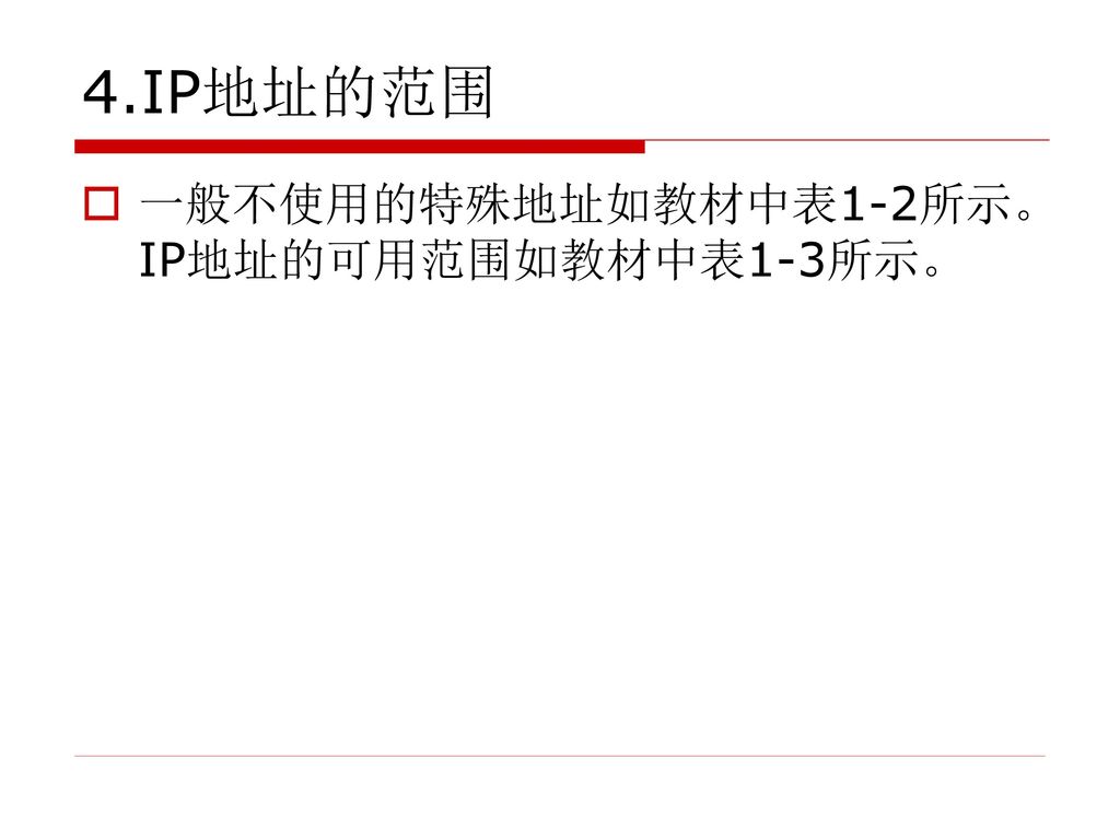 4.IP地址的范围 一般不使用的特殊地址如教材中表1-2所示。 IP地址的可用范围如教材中表1-3所示。