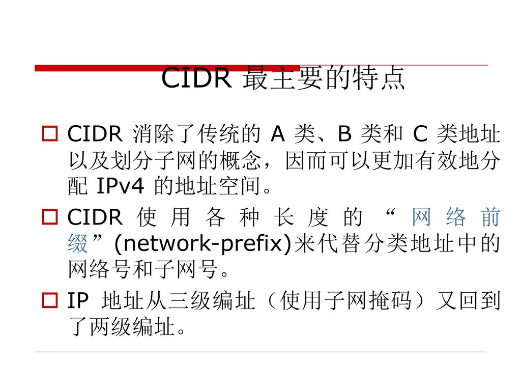 CIDR 最主要的特点 CIDR 消除了传统的 A 类、B 类和 C 类地址以及划分子网的概念，因而可以更加有效地分配 IPv4 的地址空间。 CIDR使用各种长度的 网络前缀 (network-prefix)来代替分类地址中的网络号和子网号。