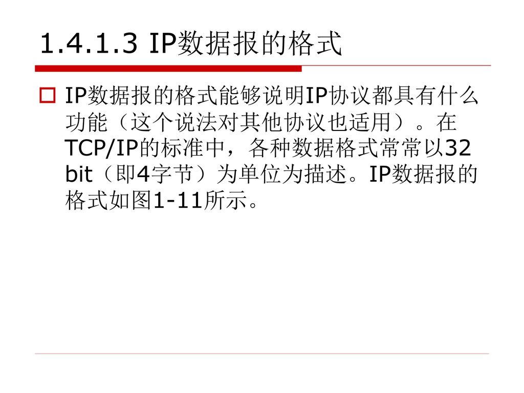 IP数据报的格式 IP数据报的格式能够说明IP协议都具有什么功能（这个说法对其他协议也适用）。在TCP/IP的标准中，各种数据格式常常以32 bit（即4字节）为单位为描述。IP数据报的格式如图1-11所示。