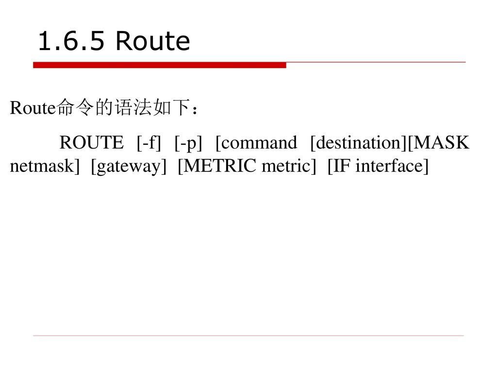 1.6.5 Route Route命令的语法如下： ROUTE [-f] [-p] [command [destination][MASK netmask] [gateway] [METRIC metric] [IF interface]
