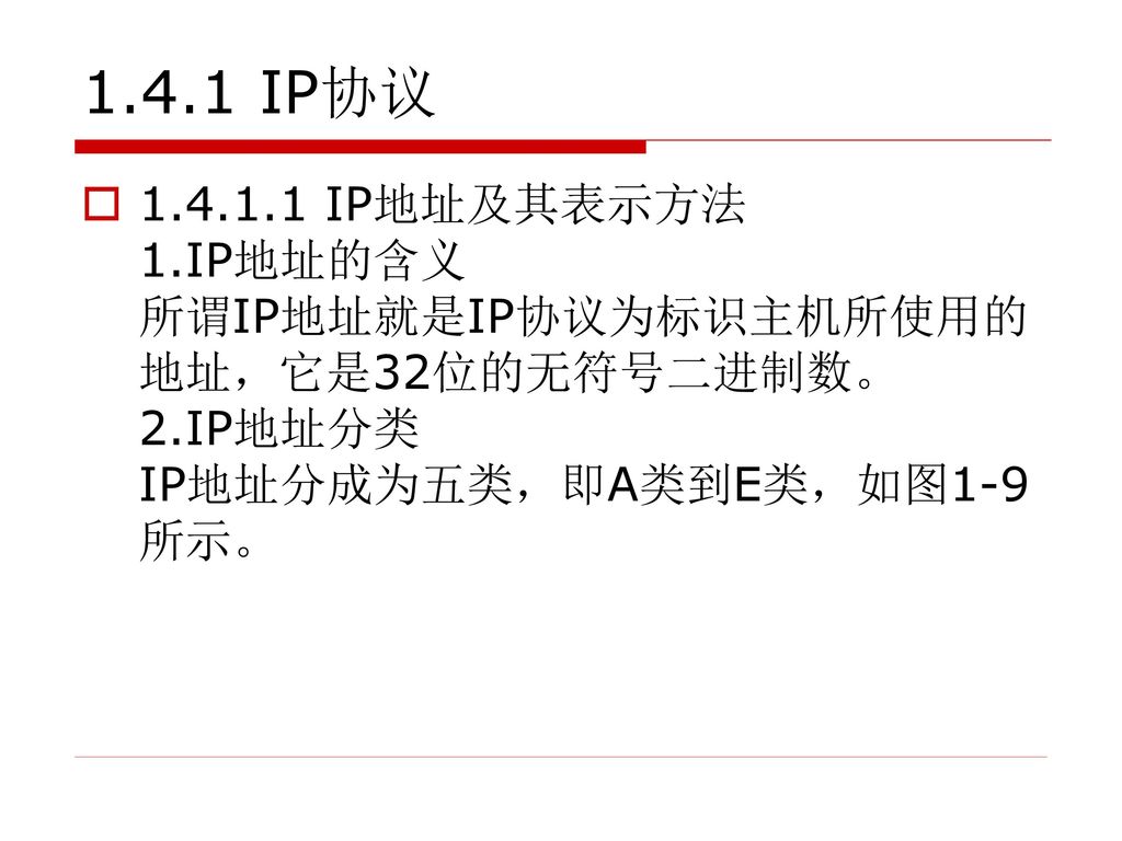 1.4.1 IP协议 IP地址及其表示方法 1.IP地址的含义 所谓IP地址就是IP协议为标识主机所使用的地址，它是32位的无符号二进制数。 2.IP地址分类 IP地址分成为五类，即A类到E类，如图1-9所示。