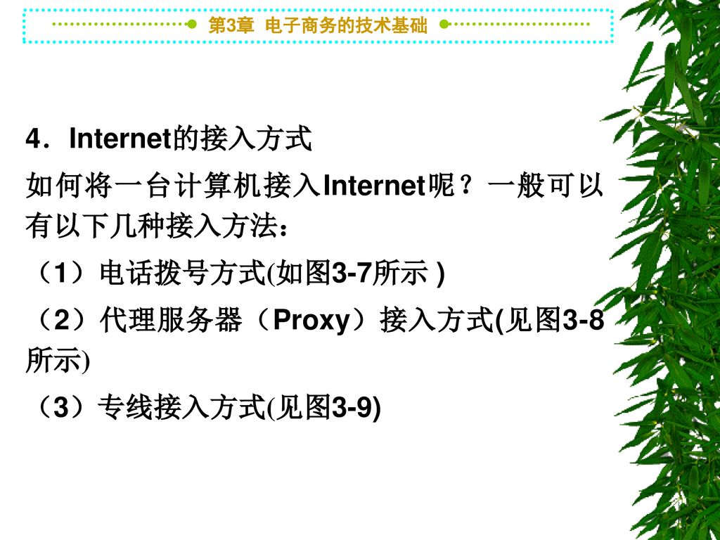 4．Internet的接入方式 如何将一台计算机接入Internet呢？一般可以有以下几种接入方法： （1）电话拨号方式(如图3-7所示 ) （2）代理服务器（Proxy）接入方式(见图3-8所示)