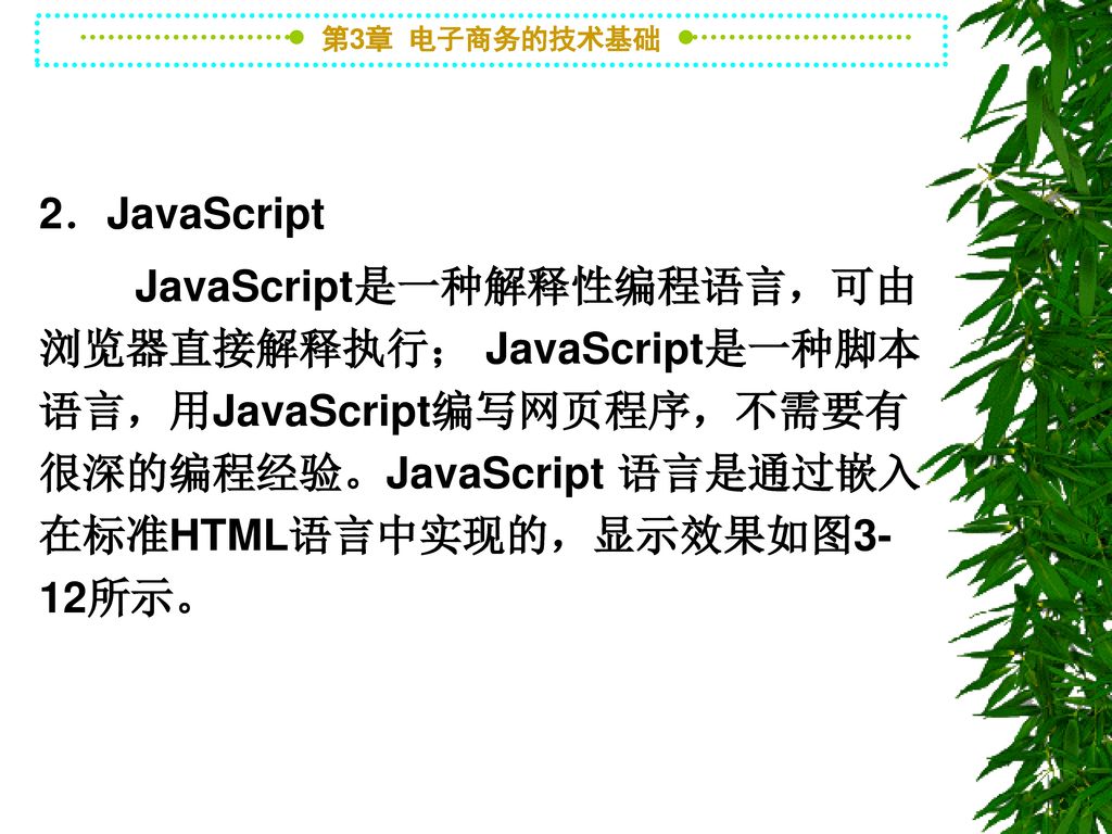 2．JavaScript JavaScript是一种解释性编程语言，可由浏览器直接解释执行； JavaScript是一种脚本语言，用JavaScript编写网页程序，不需要有很深的编程经验。JavaScript 语言是通过嵌入在标准HTML语言中实现的，显示效果如图3-12所示。