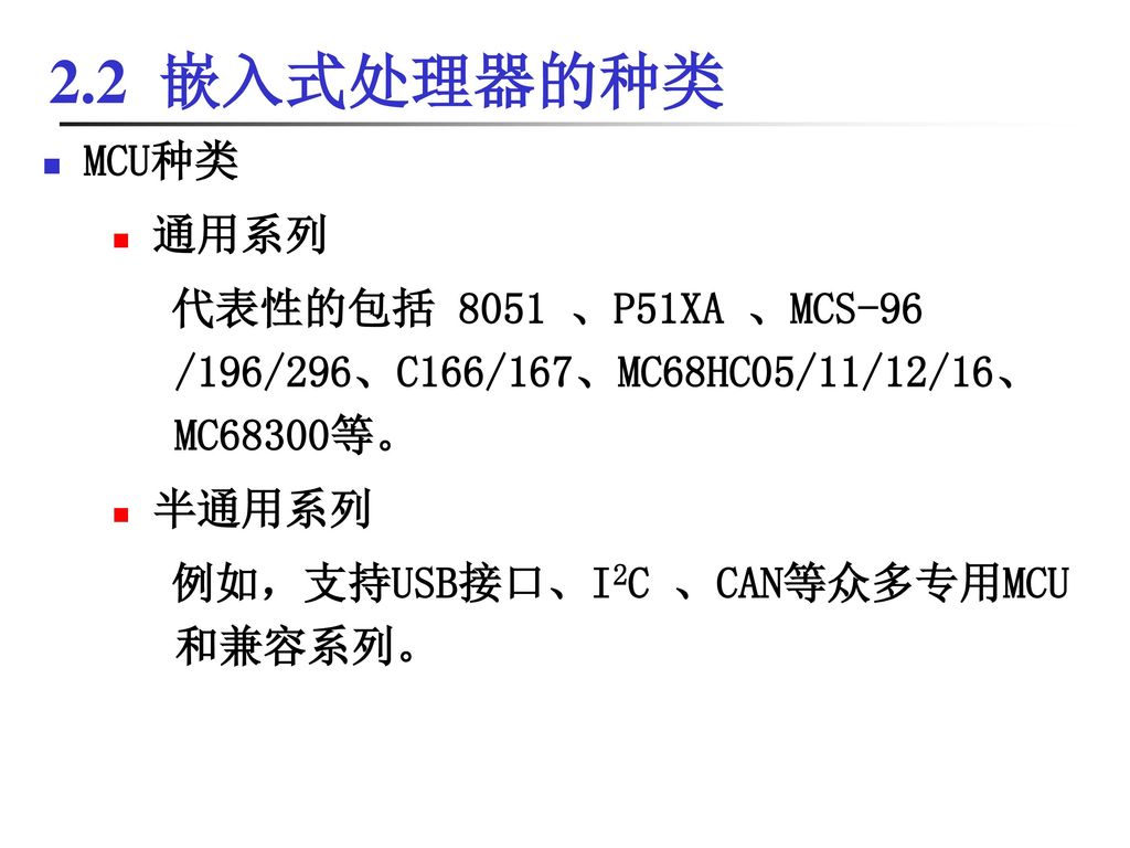 2.2 嵌入式处理器的种类 MCU种类. 通用系列. 代表性的包括 8051 、P51XA 、MCS-96 /196/296、C166/167、MC68HC05/11/12/16、 MC68300等。