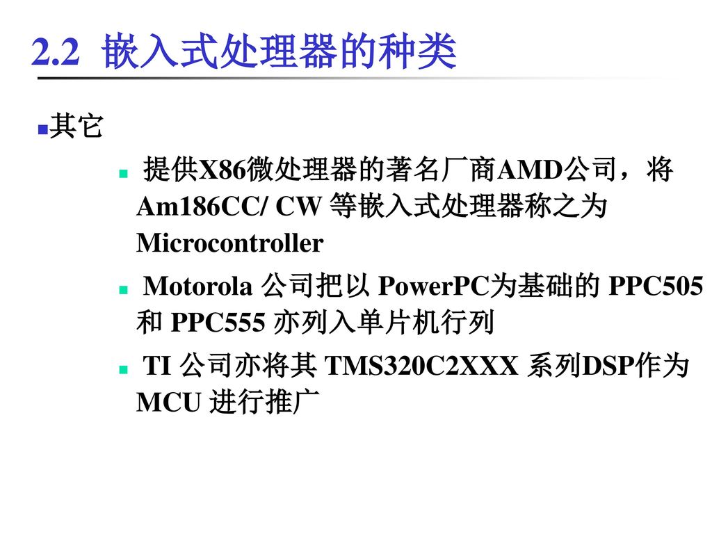 2.2 嵌入式处理器的种类 其它. 提供X86微处理器的著名厂商AMD公司，将 Am186CC/ CW 等嵌入式处理器称之为 Microcontroller. Motorola 公司把以 PowerPC为基础的 PPC505 和 PPC555 亦列入单片机行列.