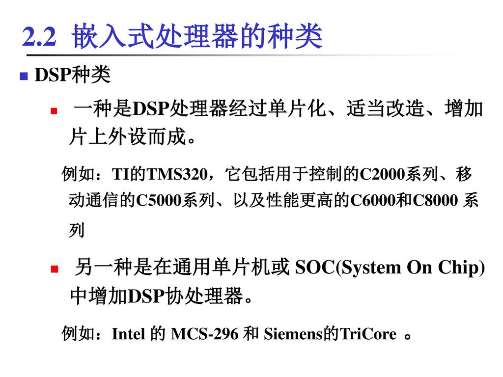2.2 嵌入式处理器的种类 DSP种类. 一种是DSP处理器经过单片化、适当改造、增加片上外设而成。 例如：TI的TMS320，它包括用于控制的C2000系列、移动通信的C5000系列、以及性能更高的C6000和C8000 系列.