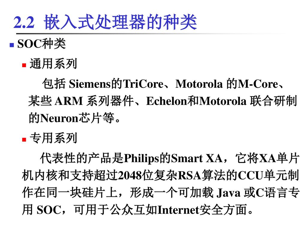 2.2 嵌入式处理器的种类 SOC种类. 通用系列. 包括 Siemens的TriCore、Motorola 的M-Core、某些 ARM 系列器件、Echelon和Motorola 联合研制的Neuron芯片等。