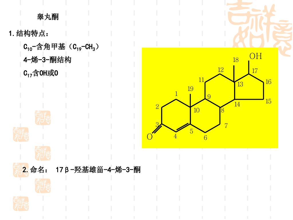 睾丸酮 1.结构特点： C10-含角甲基（C19-CH3） 4-烯-3-酮结构 C17含OH或O 2.命名： 17β-羟基雄甾-4-烯-3-酮