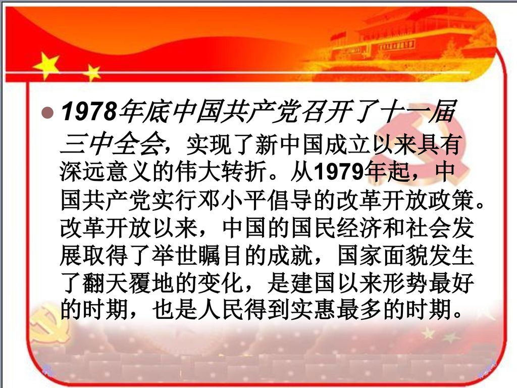 1978年底中国共产党召开了十一届三中全会，实现了新中国成立以来具有深远意义的伟大转折。从1979年起，中国共产党实行邓小平倡导的改革开放政策。改革开放以来，中国的国民经济和社会发展取得了举世瞩目的成就，国家面貌发生了翻天覆地的变化，是建国以来形势最好的时期，也是人民得到实惠最多的时期。