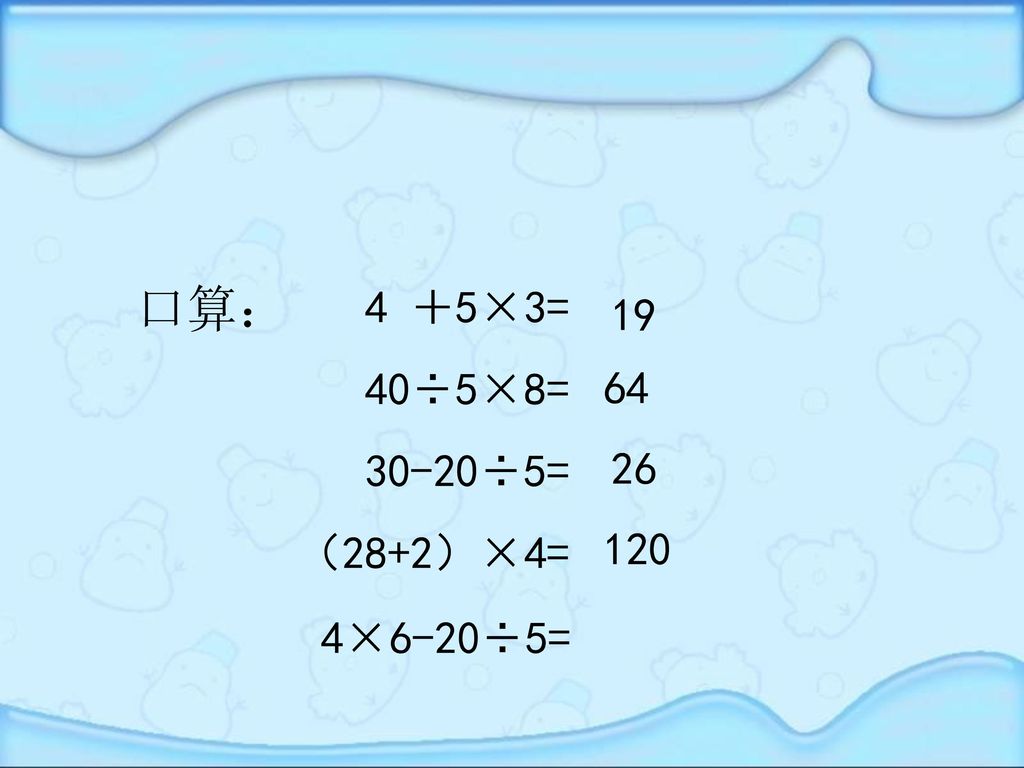 口算： 4 ＋5×3= 40÷5×8= 30-20÷5= （28+2）×4= ×6-20÷5=