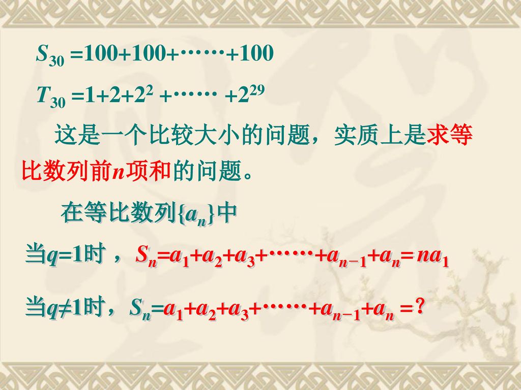 S30 = ……+100 T30 = …… 这是一个比较大小的问题，实质上是求等比数列前n项和的问题。 在等比数列{an}中. 当q=1时 ，Sn=a1+a2+a3+……+an－1+an= na1.