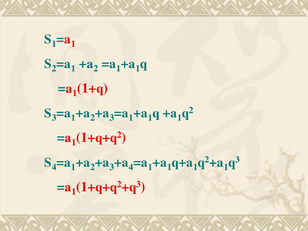 S1=a1 S2=a1 +a2 =a1+a1q. =a1(1+q) S3=a1+a2+a3=a1+a1q +a1q2. =a1(1+q+q2) S4=a1+a2+a3+a4=a1+a1q+a1q2+a1q3.