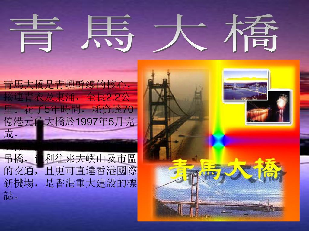 青馬大橋 青馬大橋是青嶼幹線的核心，接連青衣及東涌，全長2.2公里。花了5年時間，耗資達70億港元的大橋於1997年5月完成。