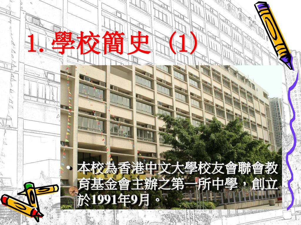 1.學校簡史 (1) 本校為香港中文大學校友會聯會教育基金會主辦之第一所中學，創立於1991年9月。