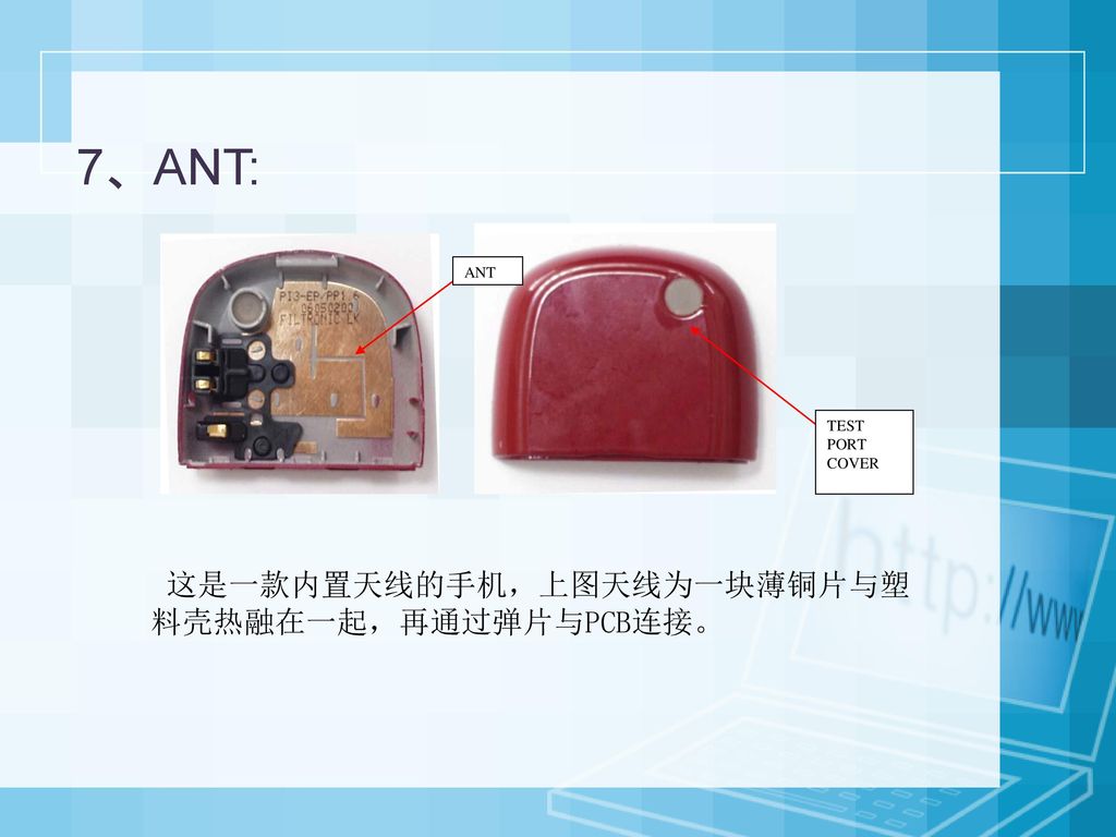 7、ANT: 这是一款内置天线的手机，上图天线为一块薄铜片与塑料壳热融在一起，再通过弹片与PCB连接。 ANT TEST PORT