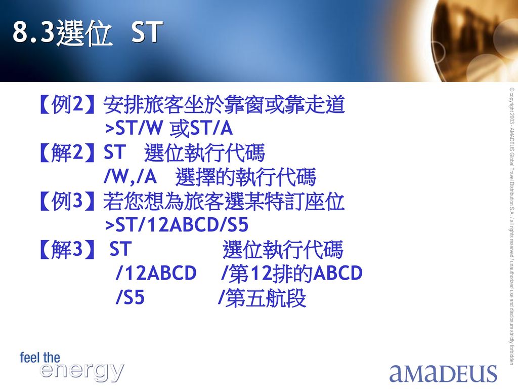 8.3選位 ST 【例2】安排旅客坐於靠窗或靠走道 >ST/W 或ST/A 【解2】ST 選位執行代碼 /W,/A 選擇的執行代碼