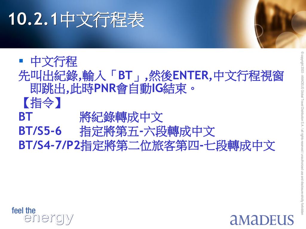 10.2.1中文行程表 中文行程 先叫出紀錄,輸入「BT」,然後ENTER,中文行程視窗即跳出,此時PNR會自動IG結束。 【指令】