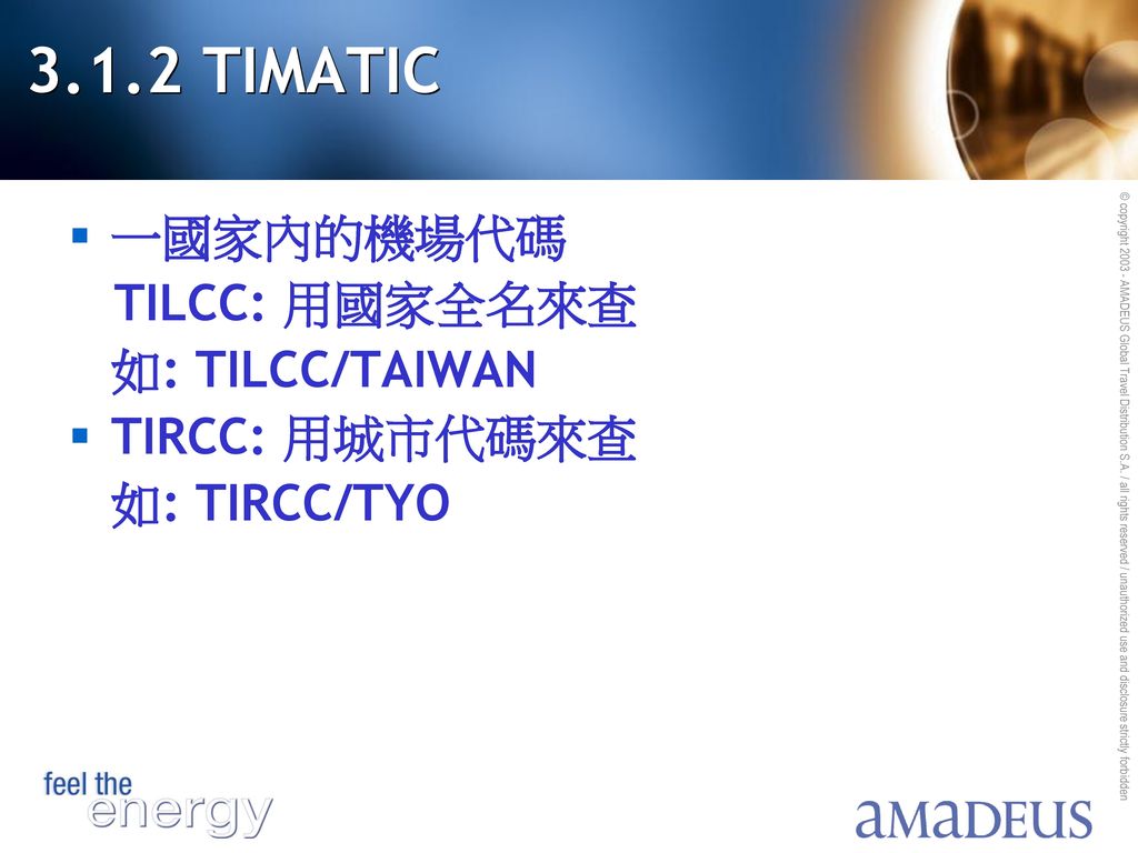 3.1.2 TIMATIC 一國家內的機場代碼 TILCC: 用國家全名來查 如: TILCC/TAIWAN TIRCC: 用城市代碼來查