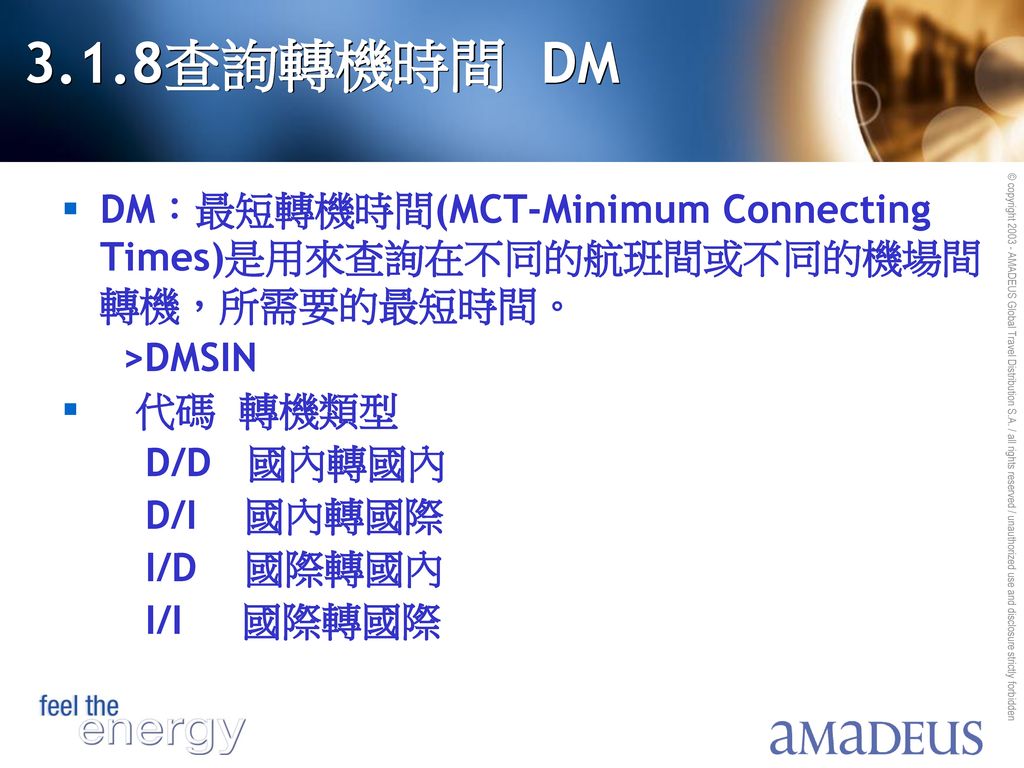 3.1.8查詢轉機時間 DM DM：最短轉機時間(MCT-Minimum Connecting Times)是用來查詢在不同的航班間或不同的機場間轉機，所需要的最短時間。 >DMSIN. 代碼 轉機類型.